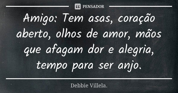 Amigo: Tem asas, coração aberto, olhos de amor, mãos que afagam dor e alegria, tempo para ser anjo.... Frase de Debbie Villela.