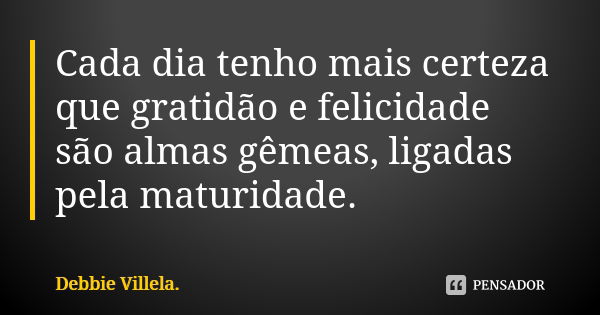 Cada dia tenho mais certeza que gratidão e felicidade são almas gêmeas, ligadas pela maturidade.... Frase de Debbie Villela.