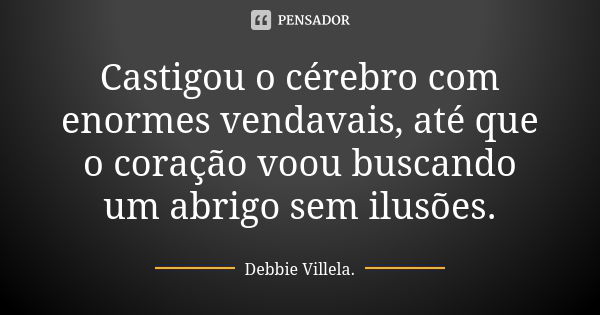 Castigou o cérebro com enormes vendavais, até que o coração voou buscando um abrigo sem ilusões.... Frase de Debbie Villela.