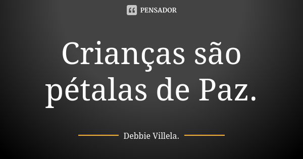 Crianças são pétalas de Paz.... Frase de Debbie Villela.