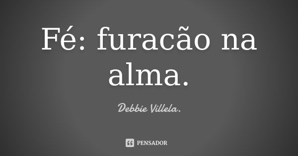 Fé: furacão na alma.... Frase de Debbie Villela.