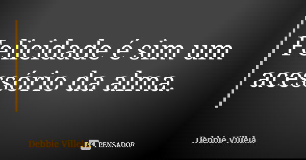 Felicidade é sim um acessório da alma.... Frase de Debbie Villela.