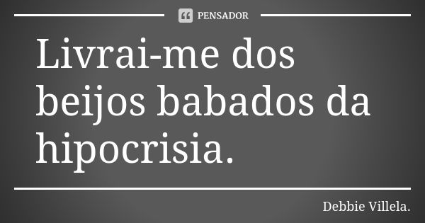 Livrai-me dos beijos babados da hipocrisia.... Frase de Debbie Villela.