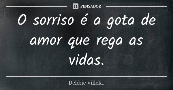 O sorriso é a gota de amor que rega as vidas.... Frase de Debbie Villela.