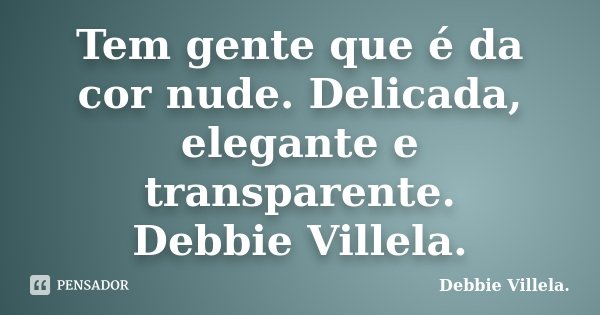 Tem gente que é da cor nude. Delicada, elegante e transparente. Debbie Villela.... Frase de Debbie Villela..