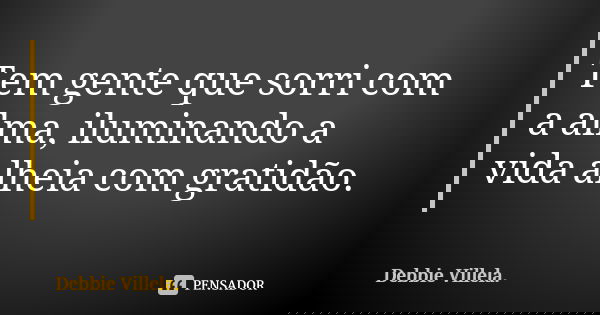 Tem gente que sorri com a alma, iluminando a vida alheia com gratidão.... Frase de Debbie Villela.