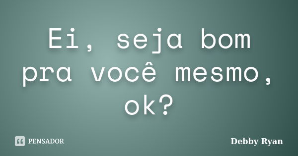 Ei, seja bom pra você mesmo, ok?... Frase de Debby Ryan.