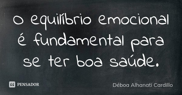O equilíbrio emocional é fundamental para se ter boa saúde.... Frase de Déboa Alhanati Cardillo.