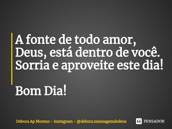 ⁠A fonte de todo amor, Deus, está dentro de você. Sorria e aproveite este dia! Bom Dia!... Frase de Debora Ap Moreno - Instagram - debora.mensagemdedeus.