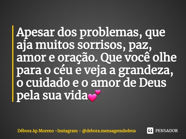 ⁠Apesar dos problemas, que aja muitos sorrisos, paz, amor e oração. Que você olhe para o céu e veja a grandeza, o cuidado e o amor de Deus pela sua vida💕... Frase de Débora Ap Moreno -Instagram - debora.mensagemdedeus.