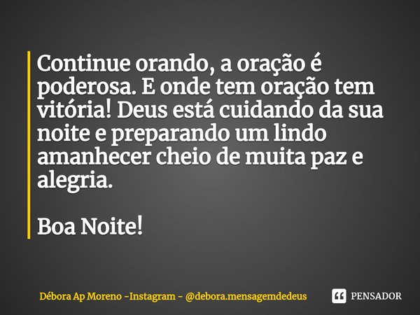 ⁠Continue orando, a oração é poderosa. E onde tem oração tem vitória! Deus está cuidando da sua noite e preparando um lindo amanhecer cheio de muita paz e alegr... Frase de Débora Ap Moreno -Instagram - debora.mensagemdedeus.