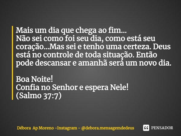 ⁠Mais um dia que chega ao fim...
Não sei como foi seu dia, como está seu coração...Mas sei e tenho uma certeza. Deus está no controle de toda situação. Então po... Frase de Débora Ap Moreno -Instagram - debora.mensagemdedeus.