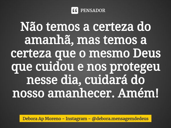 ⁠Não temos a certeza do amanhã, mas temos a certeza que o mesmo Deus que cuidou e nos protegeu nesse dia, cuidará do nosso amanhecer. Amém!... Frase de Debora Ap Moreno - Instagram - debora.mensagemdedeus.