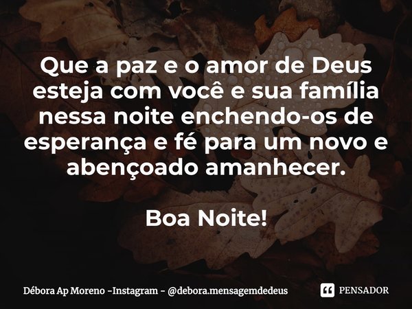 ⁠Que a paz e o amor de Deus esteja com você e sua família nessa noite enchendo-os de esperança e fé para um novo e abençoado amanhecer. Boa Noite!... Frase de Débora Ap Moreno -Instagram - debora.mensagemdedeus.