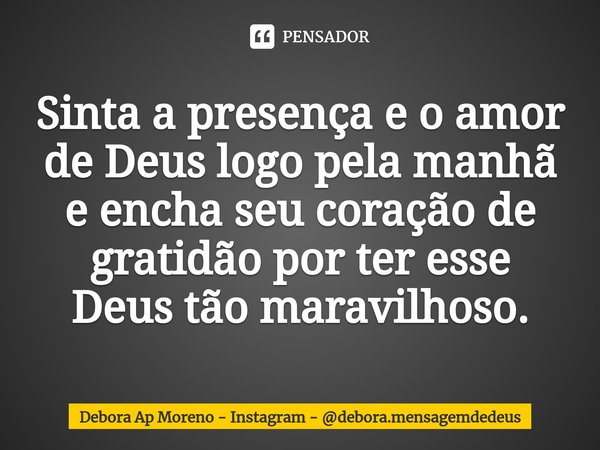 ⁠Sinta a presença e o amor de Deus logo pela manhã e encha seu coração de gratidão por ter esse Deus tão maravilhoso.... Frase de Debora Ap Moreno - Instagram - debora.mensagemdedeus.