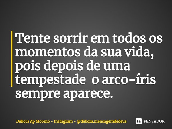 ⁠Tente sorrir em todos os momentos da sua vida, pois depois de uma tempestade o arco-íris sempre aparece.... Frase de Debora Ap Moreno - Instagram - debora.mensagemdedeus.