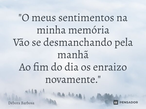 "⁠O meus sentimentos na minha memória Vão se desmanchando pela manhã Ao fim do dia os enraizo novamente. "... Frase de Débora Barbosa.