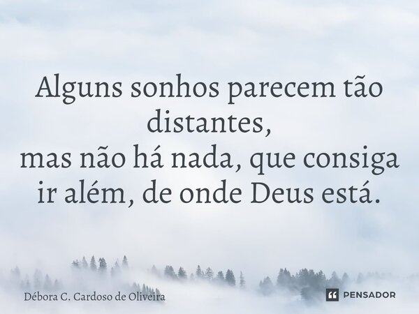 ⁠Alguns sonhos parecem tão distantes, mas não há nada, que consiga ir além, de onde Deus está.... Frase de Débora C. Cardoso de Oliveira.