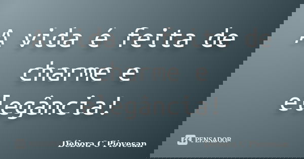 A vida é feita de charme e elegância!... Frase de Débora C Piovesan.