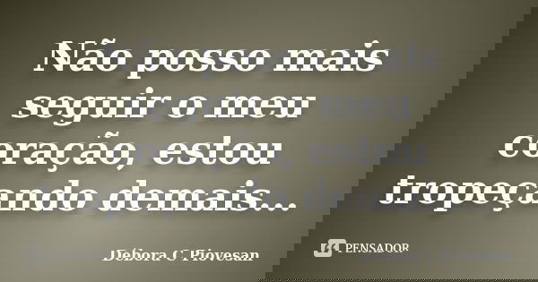 Não posso mais seguir o meu coração, estou tropeçando demais...... Frase de Débora C Piovesan.