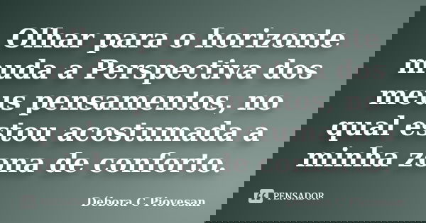 Olhar para o horizonte muda a Perspectiva dos meus pensamentos, no qual estou acostumada a minha zona de conforto.... Frase de Débora C Piovesan.