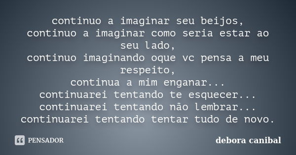 continuo a imaginar seu beijos, continuo a imaginar como seria estar ao seu lado, continuo imaginando oque vc pensa a meu respeito, continua a mim enganar... co... Frase de debora canibal.