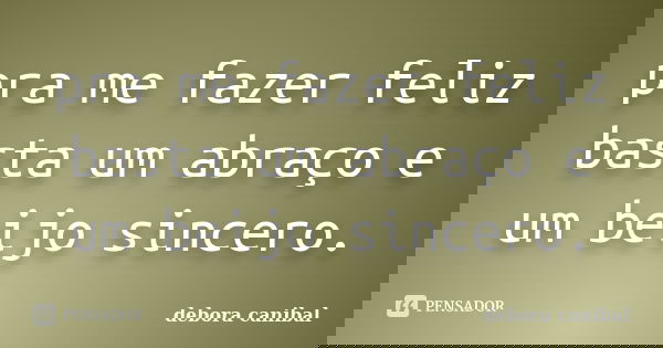 pra me fazer feliz basta um abraço e um beijo sincero.... Frase de debora canibal.