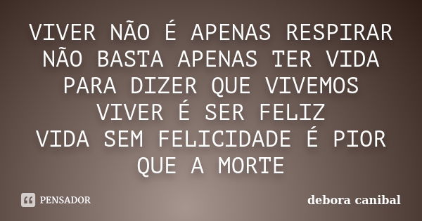 VIVER NÃO É APENAS RESPIRAR NÃO BASTA APENAS TER VIDA PARA DIZER QUE VIVEMOS VIVER É SER FELIZ VIDA SEM FELICIDADE É PIOR QUE A MORTE... Frase de debora canibal.