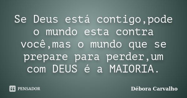 Se Deus está contigo,pode o mundo esta contra você,mas o mundo que se prepare para perder,um com DEUS é a MAIORIA.... Frase de Débora Carvalho.
