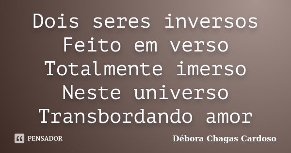 Dois seres inversos Feito em verso Totalmente imerso Neste universo Transbordando amor... Frase de Débora Chagas Cardoso.
