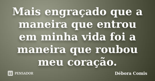 Mais engraçado que a maneira que entrou em minha vida foi a maneira que roubou meu coração.... Frase de Débora Comis.