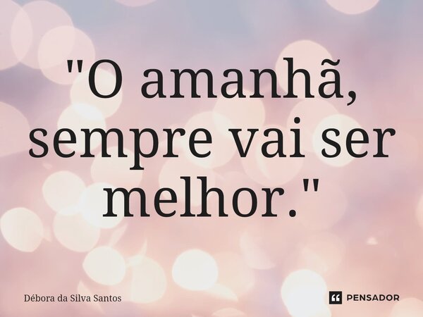 "⁠O amanhã, sempre vai ser melhor."... Frase de Débora da Silva Santos.