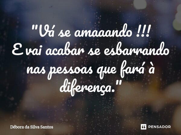 ⁠"Vá se amaaando !!! E vai acabar se esbarrando nas pessoas que fará à diferença."... Frase de Débora da Silva Santos.