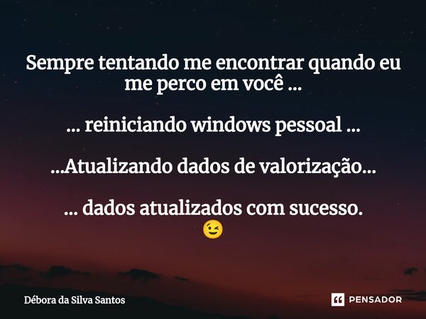 ⁠Sempre tentando me encontrar quando eu me perco em você ... ... reiniciando windows pessoal ... ...Atualizando dados devalorização... ... dados atualizados com... Frase de Débora da Silva Santos.