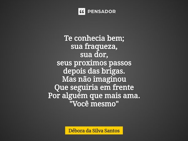 ⁠Te conhecia bem; sua fraqueza, sua dor, seus proximos passos depois das brigas. Mas não imaginou Que seguiria em frente Por alguém que mais ama. "Você mes... Frase de Débora da Silva Santos.