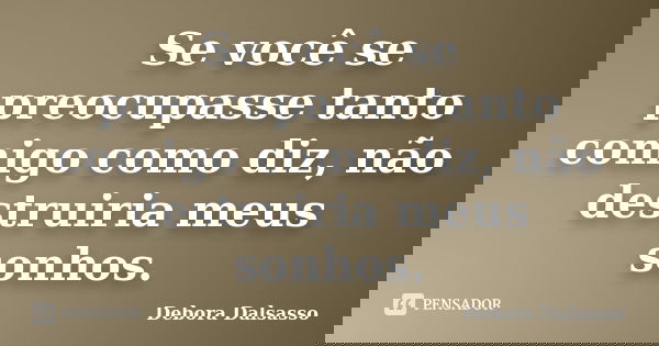 Se você se preocupasse tanto comigo como diz, não destruiria meus sonhos.... Frase de Debora Dalsasso.