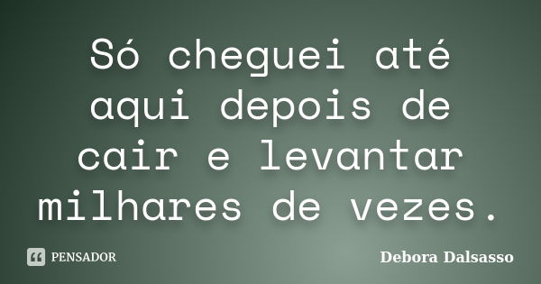 Só cheguei até aqui depois de cair e levantar milhares de vezes.... Frase de Debora Dalsasso.