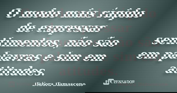 O modo mais rápido de expressar sentimentos, não são em palavras e sim em atitudes.... Frase de Débora Damasceno.