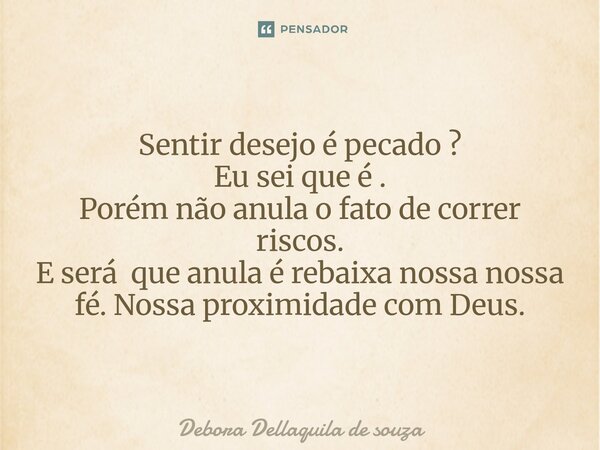 ⁠Sentir desejo é pecado ? Eu sei que é . Porém não anula o fato de correr riscos. E será que anula é rebaixa nossa nossa fé. Nossa proximidade com Deus.... Frase de Debora Dellaquila de souza.