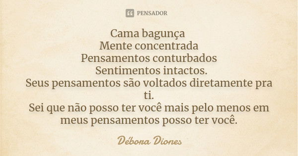 Cama bagunça Mente concentrada Pensamentos conturbados Sentimentos intactos. Seus pensamentos são voltados diretamente pra ti. Sei que não posso ter você mais p... Frase de Débora Diones.