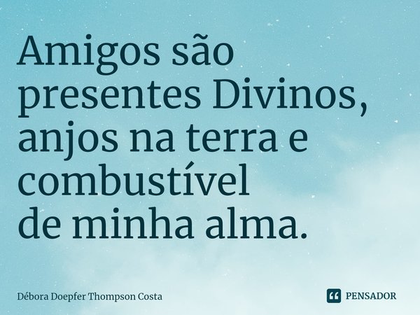 ⁠Amigos são presentes Divinos,
anjos na terra e combustível
de minha alma.... Frase de Débora Doepfer Thompson Costa.