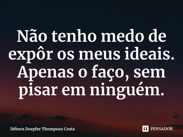 ⁠Não tenho medo de expôr os meus ideais. Apenas o faço, sem pisar em ninguém.... Frase de Débora Doepfer Thompson Costa.
