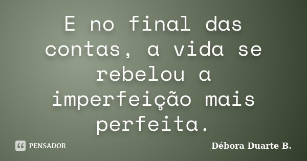 E no final das contas, a vida se rebelou a imperfeição mais perfeita.... Frase de Débora Duarte B..