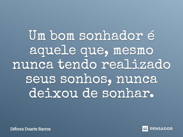 Um bom sonhador é aquele que, mesmo nunca tendo realizado seus sonhos, nunca deixou de sonhar.... Frase de Débora Duarte Barros.