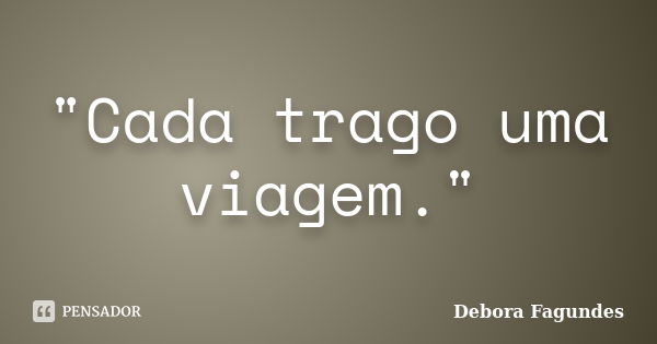 "Cada trago uma viagem."... Frase de Debora Fagundes.