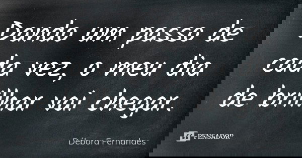 Dando um passo de cada vez, o meu dia de brilhar vai chegar.... Frase de Débora Fernandes.