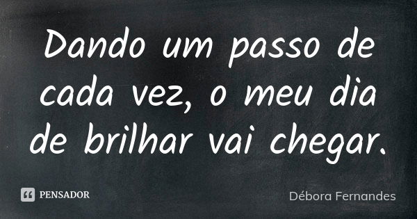 Dando um passo de cada vez, o meu dia de brilhar vai chegar.... Frase de Débora Fernandes.