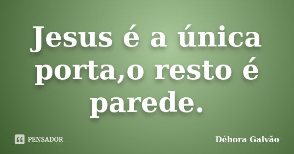 Jesus é a única porta,o resto é parede.... Frase de Débora Galvão.