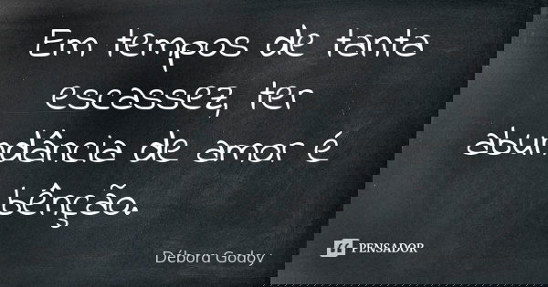 Em tempos de tanta escassez, ter abundância de amor é bênção.... Frase de Débora Godoy.