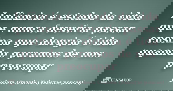 Infância é estado da vida que nunca deveria passar ensina que alegria é tida quando paramos de nos preocupar... Frase de Debora Grazola (Palavras poucas).